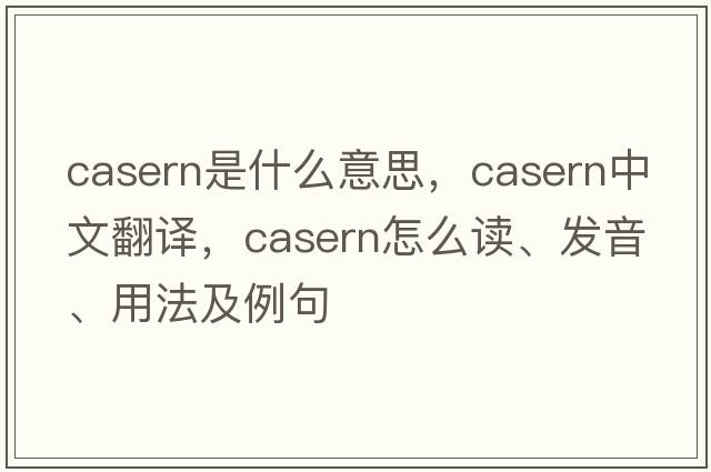 casern是什么意思，casern中文翻譯，casern怎么讀、發(fā)音、用法及例句