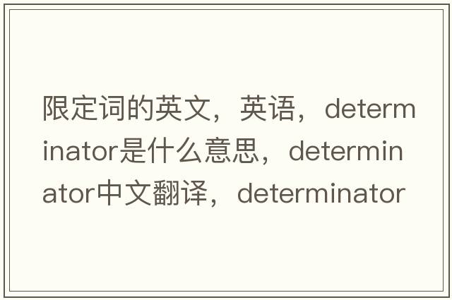 限定詞的英文，英語(yǔ)，determinator是什么意思，determinator中文翻譯，determinator怎么讀、發(fā)音、用法及例句