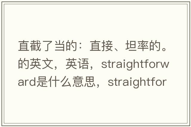 直截了當的：直接、坦率的。的英文，英語(yǔ)，straightforward是什么意思，straightforward中文翻譯，straightforward怎么讀、發(fā)音、用法及例句