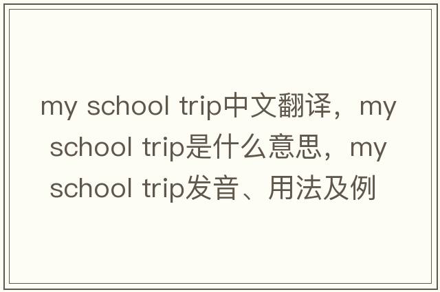 my school trip中文翻譯，my school trip是什么意思，my school trip發(fā)音、用法及例句