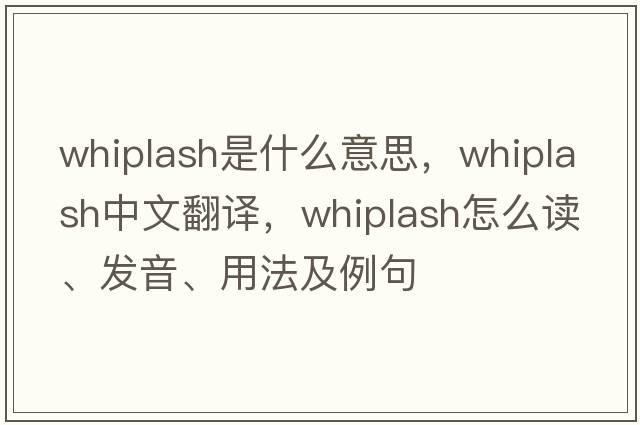 whiplash是什么意思，whiplash中文翻譯，whiplash怎么讀、發(fā)音、用法及例句