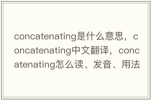 concatenating是什么意思，concatenating中文翻譯，concatenating怎么讀、發(fā)音、用法及例句