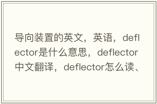 導向裝置的英文，英語(yǔ)，deflector是什么意思，deflector中文翻譯，deflector怎么讀、發(fā)音、用法及例句