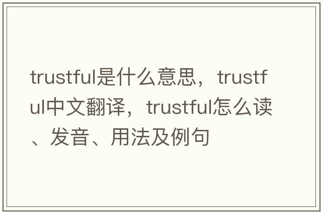 trustful是什么意思，trustful中文翻譯，trustful怎么讀、發(fā)音、用法及例句