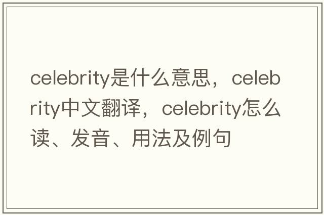 celebrity是什么意思，celebrity中文翻譯，celebrity怎么讀、發(fā)音、用法及例句