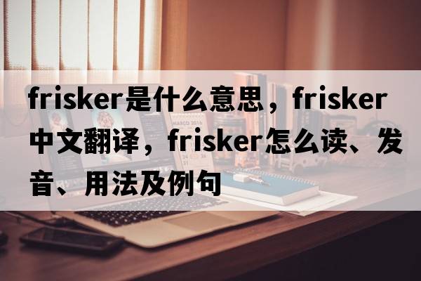 frisker是什么意思，frisker中文翻譯，frisker怎么讀、發(fā)音、用法及例句