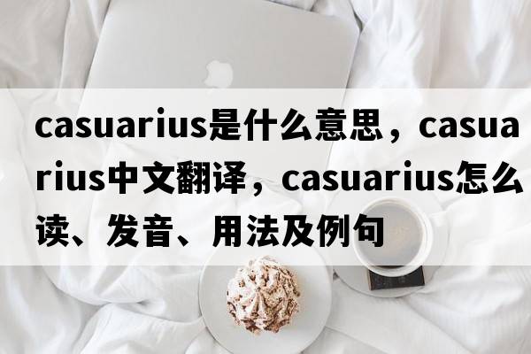 Casuarius是什么意思，Casuarius中文翻譯，Casuarius怎么讀、發(fā)音、用法及例句