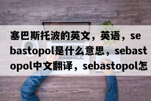 塞巴斯托波的英文，英語(yǔ)，Sebastopol是什么意思，Sebastopol中文翻譯，Sebastopol怎么讀、發(fā)音、用法及例句