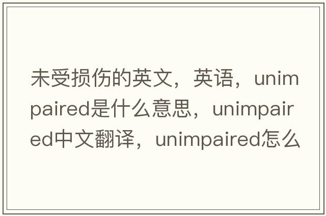 未受損傷的英文，英語(yǔ)，unimpaired是什么意思，unimpaired中文翻譯，unimpaired怎么讀、發(fā)音、用法及例句