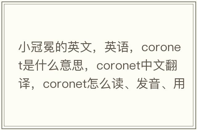 小冠冕的英文，英語(yǔ)，coronet是什么意思，coronet中文翻譯，coronet怎么讀、發(fā)音、用法及例句