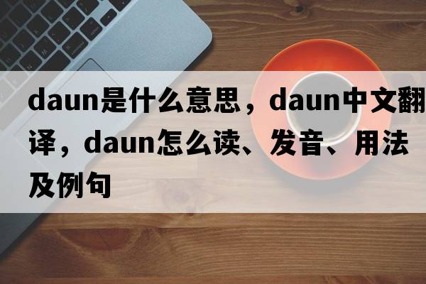 Daun是什么意思，Daun中文翻譯，Daun怎么讀、發(fā)音、用法及例句