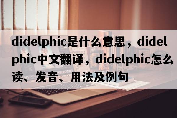 didelphic是什么意思，didelphic中文翻譯，didelphic怎么讀、發(fā)音、用法及例句