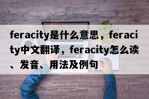 feracity是什么意思，feracity中文翻譯，feracity怎么讀、發(fā)音、用法及例句