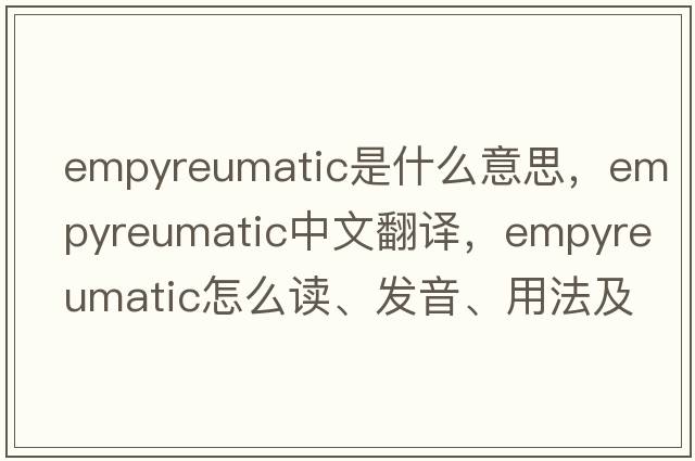 empyreumatic是什么意思，empyreumatic中文翻譯，empyreumatic怎么讀、發(fā)音、用法及例句