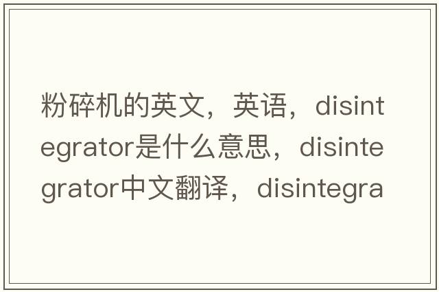 粉碎機的英文，英語(yǔ)，disintegrator是什么意思，disintegrator中文翻譯，disintegrator怎么讀、發(fā)音、用法及例句