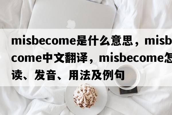 misbecome是什么意思，misbecome中文翻譯，misbecome怎么讀、發(fā)音、用法及例句