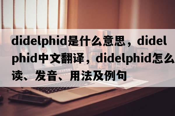 didelphid是什么意思，didelphid中文翻譯，didelphid怎么讀、發(fā)音、用法及例句