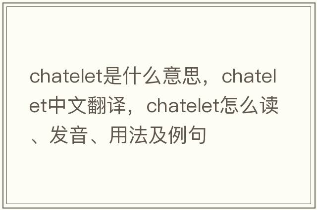 chatelet是什么意思，chatelet中文翻譯，chatelet怎么讀、發(fā)音、用法及例句