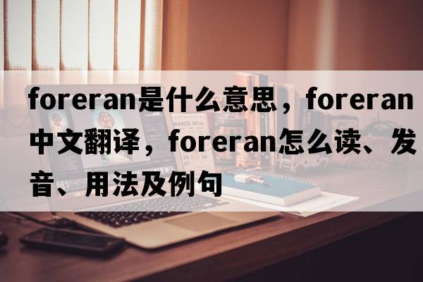 foreran是什么意思，foreran中文翻譯，foreran怎么讀、發(fā)音、用法及例句