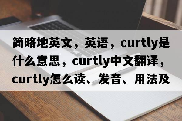 簡(jiǎn)略地英文，英語(yǔ)，curtly是什么意思，curtly中文翻譯，curtly怎么讀、發(fā)音、用法及例句