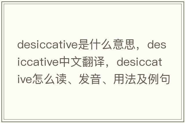 desiccative是什么意思，desiccative中文翻譯，desiccative怎么讀、發(fā)音、用法及例句