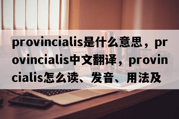 provincialis是什么意思，provincialis中文翻譯，provincialis怎么讀、發(fā)音、用法及例句