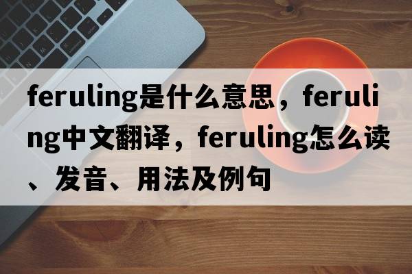 feruling是什么意思，feruling中文翻譯，feruling怎么讀、發(fā)音、用法及例句