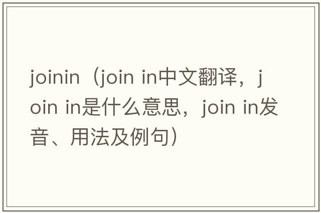 joinin（join in中文翻譯，join in是什么意思，join in發(fā)音、用法及例句）