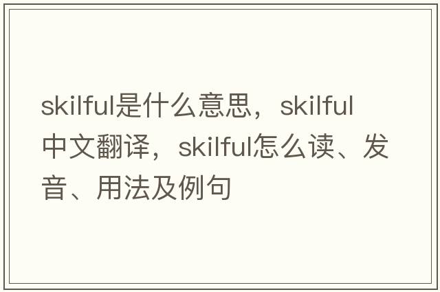 skilful是什么意思，skilful中文翻譯，skilful怎么讀、發(fā)音、用法及例句