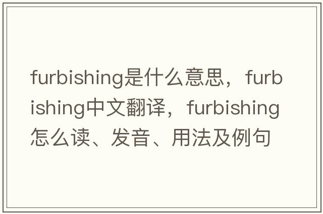 furbishing是什么意思，furbishing中文翻譯，furbishing怎么讀、發(fā)音、用法及例句