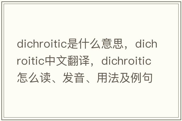 dichroitic是什么意思，dichroitic中文翻譯，dichroitic怎么讀、發(fā)音、用法及例句