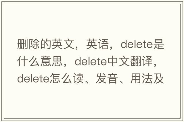 刪除的英文，英語(yǔ)，delete是什么意思，delete中文翻譯，delete怎么讀、發(fā)音、用法及例句
