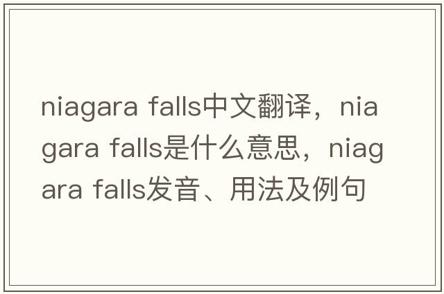 niagara falls中文翻譯，niagara falls是什么意思，niagara falls發(fā)音、用法及例句