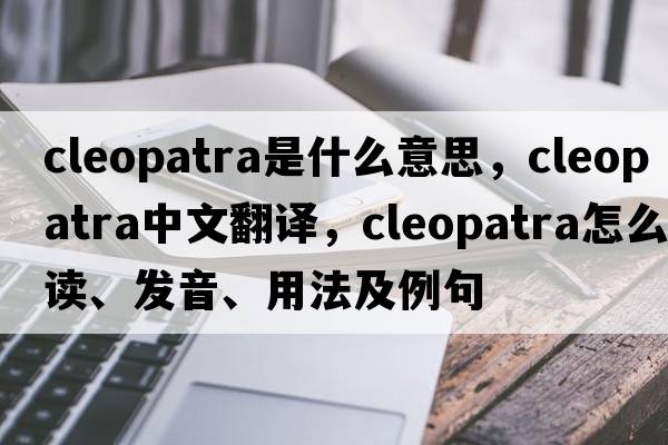 cleopatra是什么意思，cleopatra中文翻譯，cleopatra怎么讀、發(fā)音、用法及例句