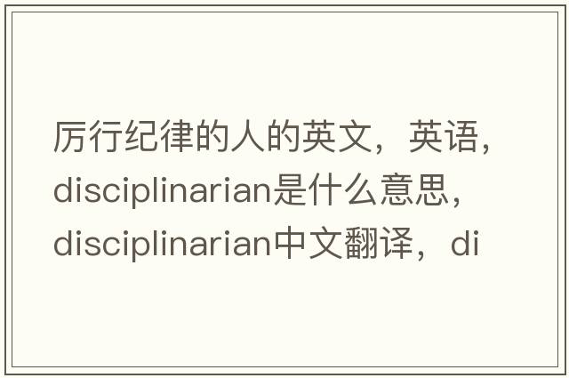 厲行紀律的人的英文，英語(yǔ)，disciplinarian是什么意思，disciplinarian中文翻譯，disciplinarian怎么讀、發(fā)音、用法及例句
