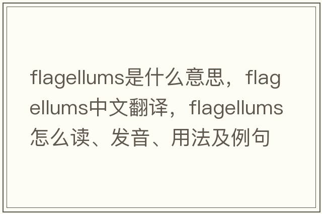 flagellums是什么意思，flagellums中文翻譯，flagellums怎么讀、發(fā)音、用法及例句