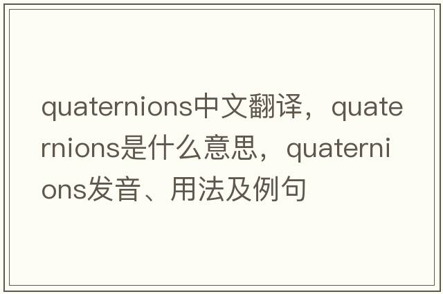 quaternions中文翻譯，quaternions是什么意思，quaternions發(fā)音、用法及例句