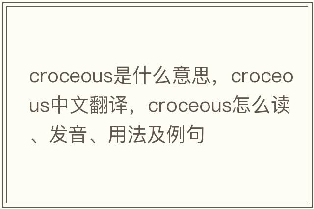 croceous是什么意思，croceous中文翻譯，croceous怎么讀、發(fā)音、用法及例句