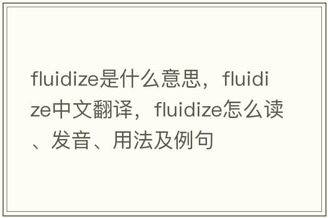 fluidize是什么意思，fluidize中文翻譯，fluidize怎么讀、發(fā)音、用法及例句