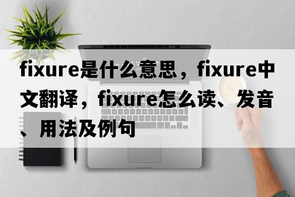 fixure是什么意思，fixure中文翻譯，fixure怎么讀、發(fā)音、用法及例句