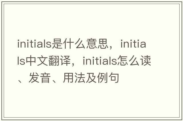 initials是什么意思，initials中文翻譯，initials怎么讀、發(fā)音、用法及例句