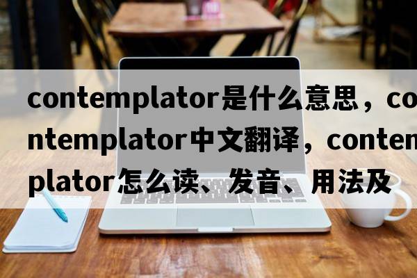 contemplator是什么意思，contemplator中文翻譯，contemplator怎么讀、發(fā)音、用法及例句