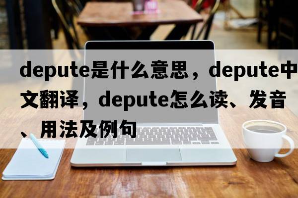 depute是什么意思，depute中文翻譯，depute怎么讀、發(fā)音、用法及例句