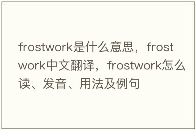frostwork是什么意思，frostwork中文翻譯，frostwork怎么讀、發(fā)音、用法及例句