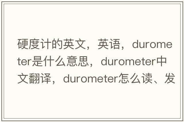 硬度計的英文，英語(yǔ)，durometer是什么意思，durometer中文翻譯，durometer怎么讀、發(fā)音、用法及例句