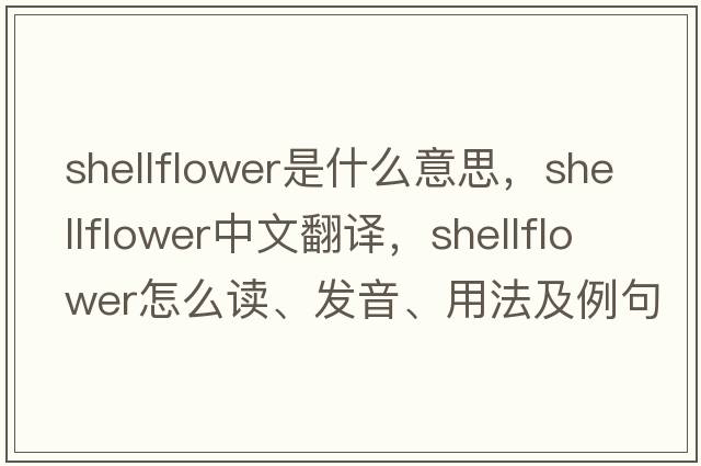 shellflower是什么意思，shellflower中文翻譯，shellflower怎么讀、發(fā)音、用法及例句