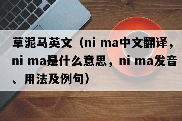 草泥馬英文（ni ma中文翻譯，ni ma是什么意思，ni ma發(fā)音、用法及例句）