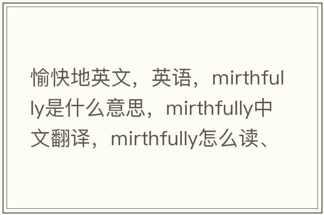 愉快地英文，英語(yǔ)，mirthfully是什么意思，mirthfully中文翻譯，mirthfully怎么讀、發(fā)音、用法及例句