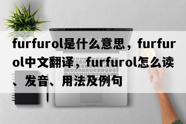furfurol是什么意思，furfurol中文翻譯，furfurol怎么讀、發(fā)音、用法及例句