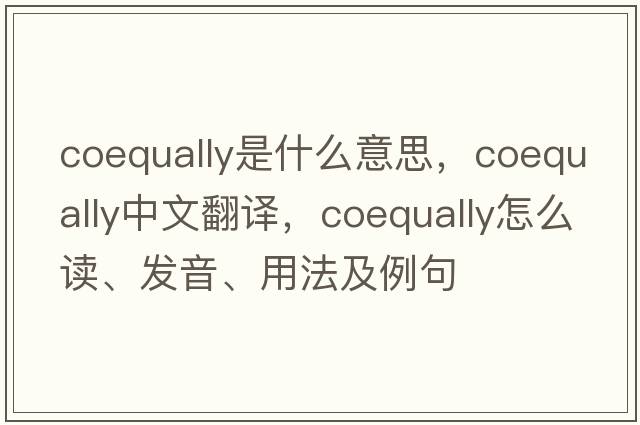 coequally是什么意思，coequally中文翻譯，coequally怎么讀、發(fā)音、用法及例句